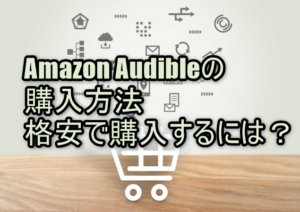 Amazon Audible（オーディブル）の購入方法｜格安で購入するには？